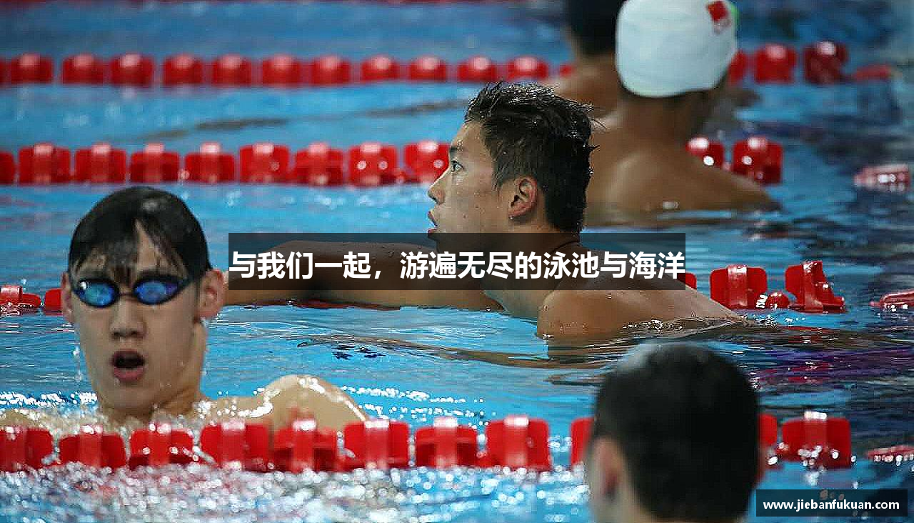 彩神大发首页与我们一起，游遍无尽的泳池与海洋